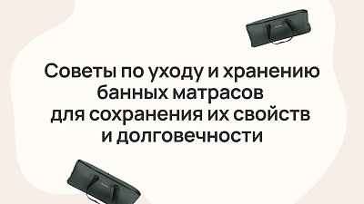 Советы по уходу и хранению банных матрасов для сохранения их свойств и долговечности