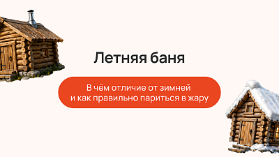 Летняя баня: в чём отличие от зимней и как правильно париться в жару