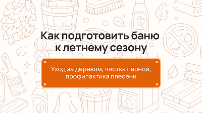Как подготовить баню к летнему сезону: уход за деревом, чистка парной, профилактика плесени
