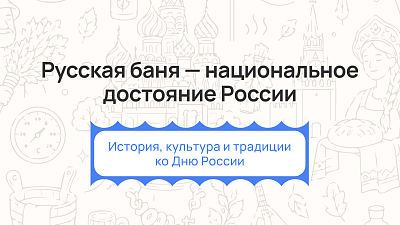 Русская баня — национальное достояние России: история, культура и традиции ко Дню России