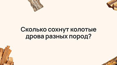 Сколько времени сохнут колотые дрова различных пород?