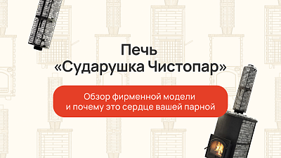 Печь «Сударушка Чистопар»: обзор фирменной модели и почему это сердце вашей парной